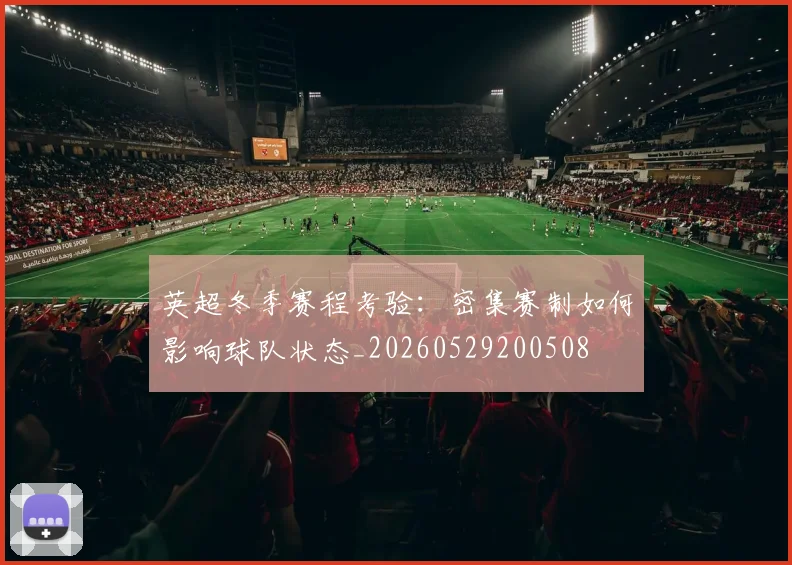 英超冬季赛程考验：密集赛制如何影响球队状态_20260529200508