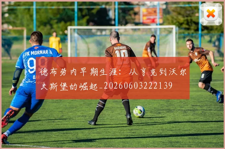 德布劳内早期生涯：从亨克到沃尔夫斯堡的崛起_20260603222139