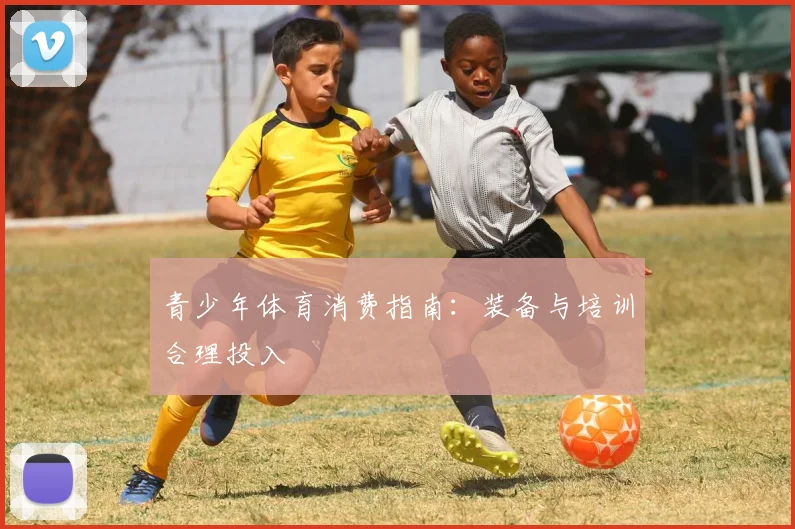 青少年体育消费指南：装备与培训合理投入