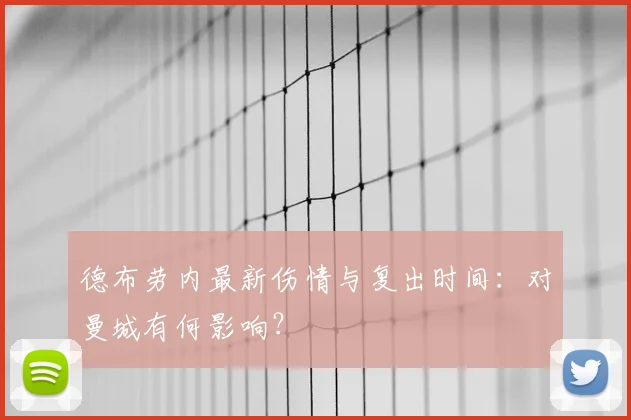 德布劳内最新伤情与复出时间：对曼城有何影响？